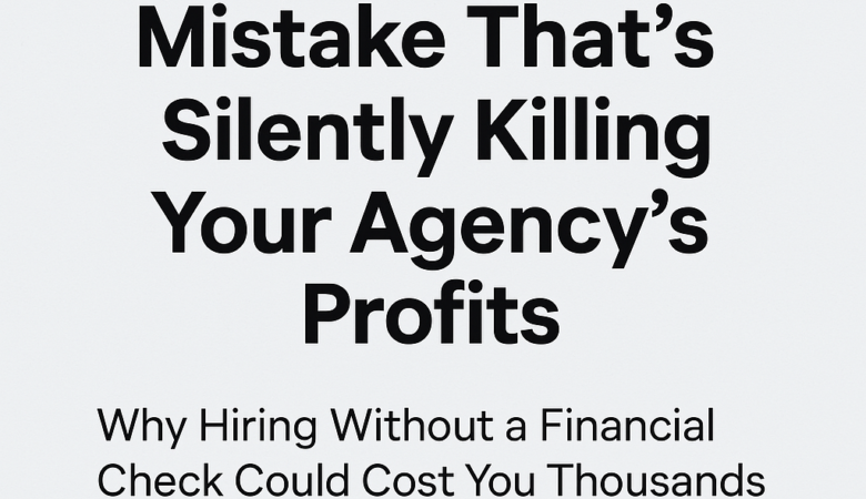 Hiring Mistakes of Agencies: The #1 Profit-Killing Decision to Avoid