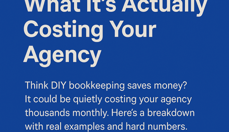 DIY Bookkeeping vs. Hiring a Pro: What It’s Actually Costing Your Agency