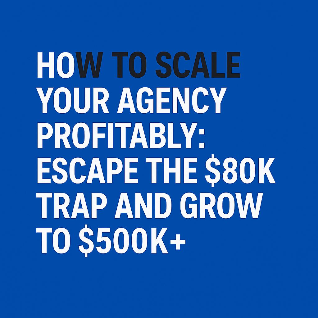 Scaling Your Agency Profitably: Escape the $80K Trap and Grow to $500K+